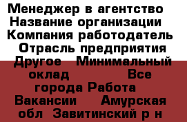 Менеджер в агентство › Название организации ­ Компания-работодатель › Отрасль предприятия ­ Другое › Минимальный оклад ­ 25 000 - Все города Работа » Вакансии   . Амурская обл.,Завитинский р-н